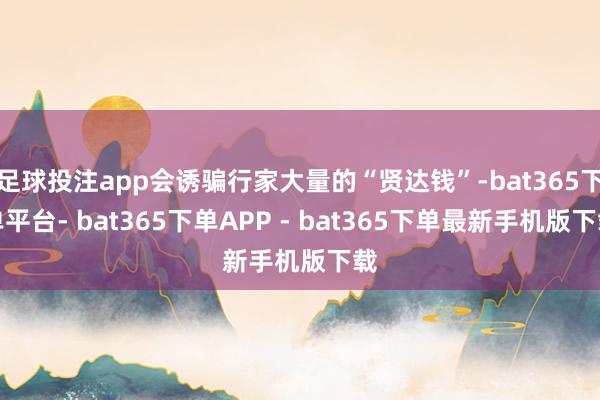 足球投注app会诱骗行家大量的“贤达钱”-bat365下单平台- bat365下单APP - bat365下单最新手机版下载