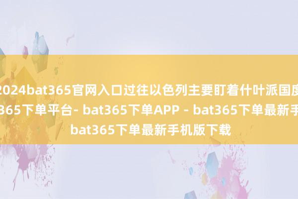 2024bat365官网入口过往以色列主要盯着什叶派国度下手-bat365下单平台- bat365下单APP - bat365下单最新手机版下载