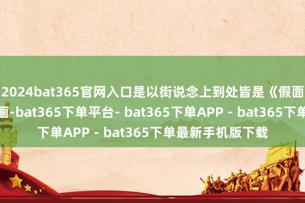 2024bat365官网入口是以街说念上到处皆是《假面骑士》雕像和壁画-bat365下单平台- bat365下单APP - bat365下单最新手机版下载