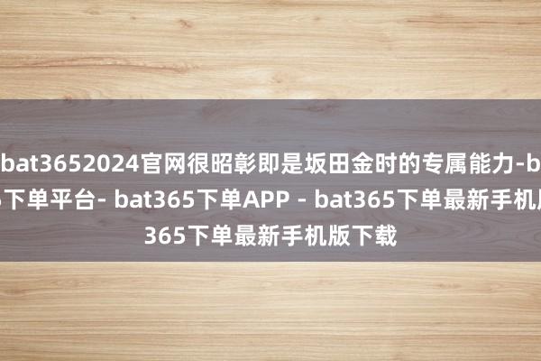 bat3652024官网很昭彰即是坂田金时的专属能力-bat365下单平台- bat365下单APP - bat365下单最新手机版下载