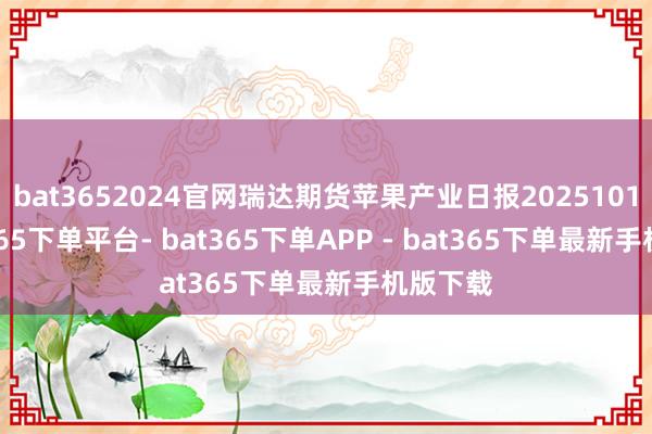 bat3652024官网瑞达期货苹果产业日报20251013-bat365下单平台- bat365下单APP - bat365下单最新手机版下载