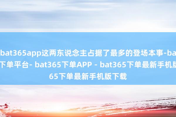 bat365app这两东说念主占据了最多的登场本事-bat365下单平台- bat365下单APP - bat365下单最新手机版下载