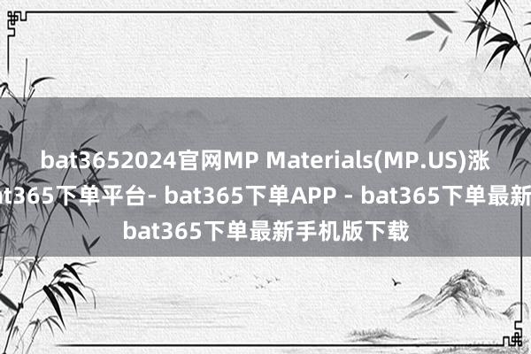 bat3652024官网MP Materials(MP.US)涨超3.7%-bat365下单平台- bat365下单APP - bat365下单最新手机版下载