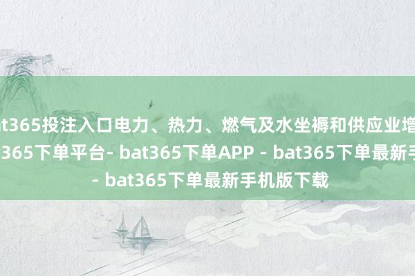 bat365投注入口电力、热力、燃气及水坐褥和供应业增长6.4%-bat365下单平台- bat365下单APP - bat365下单最新手机版下载