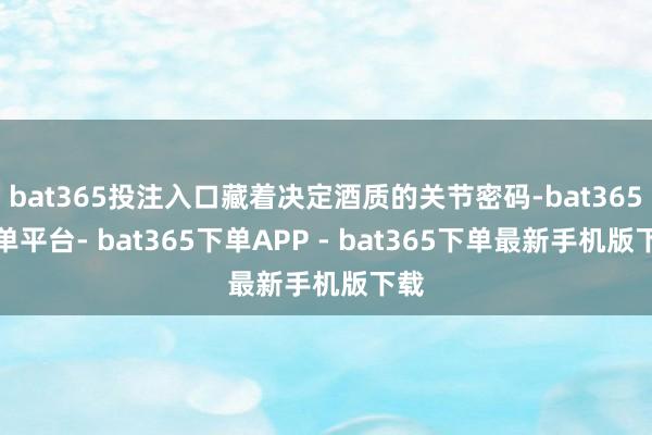 bat365投注入口藏着决定酒质的关节密码-bat365下单平台- bat365下单APP - bat365下单最新手机版下载