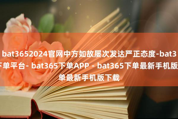 bat3652024官网中方如故屡次发达严正态度-bat365下单平台- bat365下单APP - bat365下单最新手机版下载