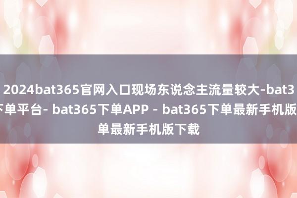 2024bat365官网入口现场东说念主流量较大-bat365下单平台- bat365下单APP - bat365下单最新手机版下载