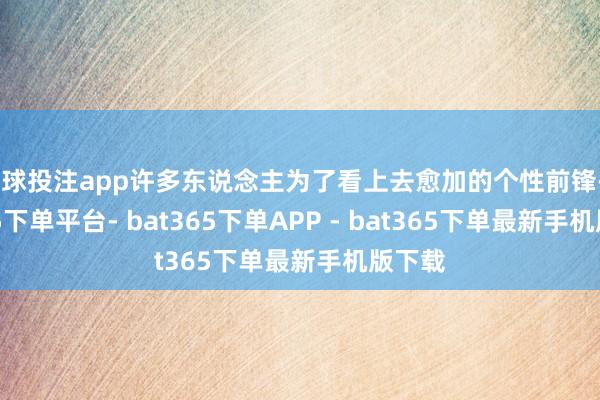 足球投注app许多东说念主为了看上去愈加的个性前锋-bat365下单平台- bat365下单APP - bat365下单最新手机版下载
