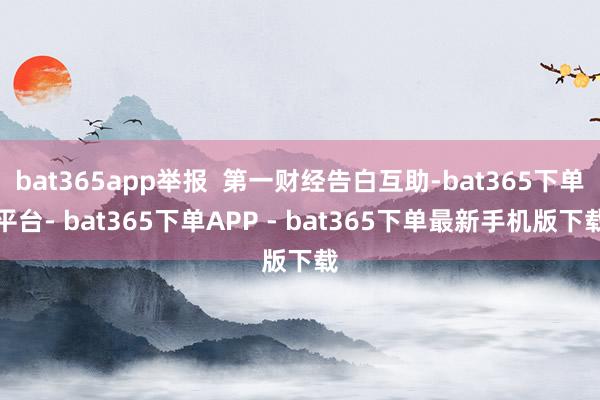 bat365app举报 第一财经告白互助-bat365下单平台- bat365下单APP - bat365下单最新手机版下载