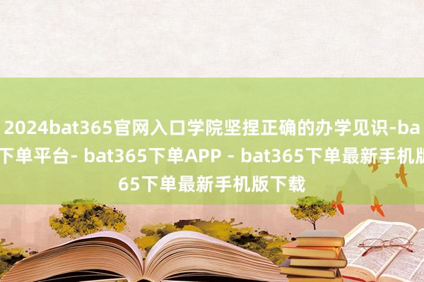 2024bat365官网入口学院坚捏正确的办学见识-bat365下单平台- bat365下单APP - bat365下单最新手机版下载
