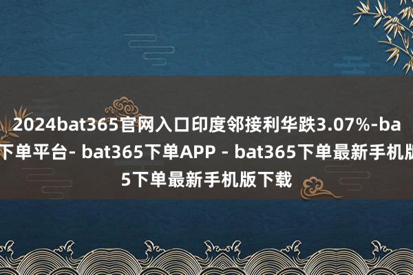 2024bat365官网入口印度邻接利华跌3.07%-bat365下单平台- bat365下单APP - bat365下单最新手机版下载