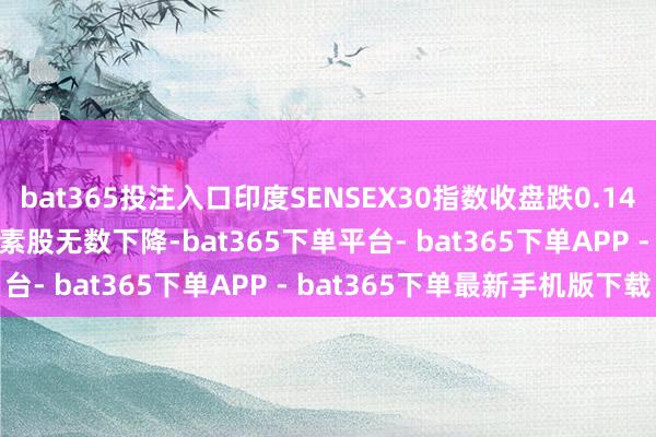 bat365投注入口印度SENSEX30指数收盘跌0.14%报77580.31点，因素股无数下降-bat365下单平台- bat365下单APP - bat365下单最新手机版下载