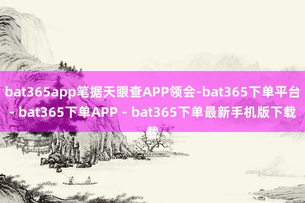 bat365app笔据天眼查APP领会-bat365下单平台- bat365下单APP - bat365下单最新手机版下载