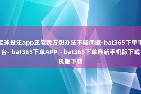 足球投注app还能我方想办法不断问题-bat365下单平台- bat365下单APP - bat365下单最新手机版下载