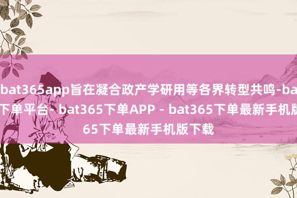 bat365app旨在凝合政产学研用等各界转型共鸣-bat365下单平台- bat365下单APP - bat365下单最新手机版下载