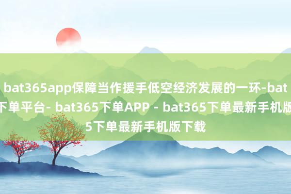 bat365app保障当作援手低空经济发展的一环-bat365下单平台- bat365下单APP - bat365下单最新手机版下载