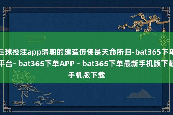 足球投注app清朝的建造仿佛是天命所归-bat365下单平台- bat365下单APP - bat365下单最新手机版下载