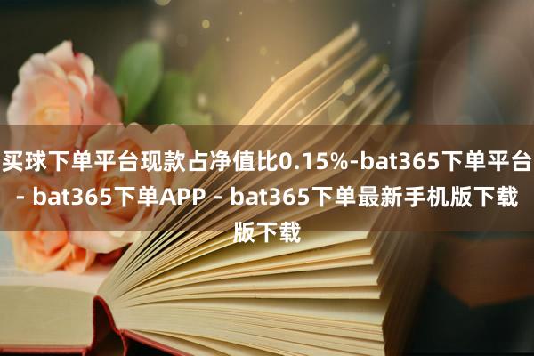 买球下单平台现款占净值比0.15%-bat365下单平台- bat365下单APP - bat365下单最新手机版下载