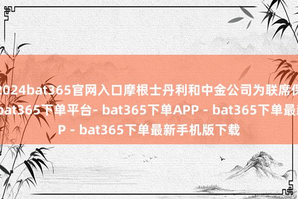 2024bat365官网入口摩根士丹利和中金公司为联席保荐东说念主-bat365下单平台- bat365下单APP - bat365下单最新手机版下载