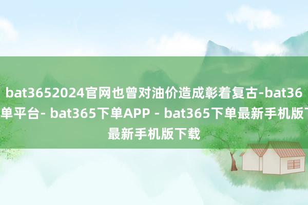 bat3652024官网也曾对油价造成彰着复古-bat365下单平台- bat365下单APP - bat365下单最新手机版下载
