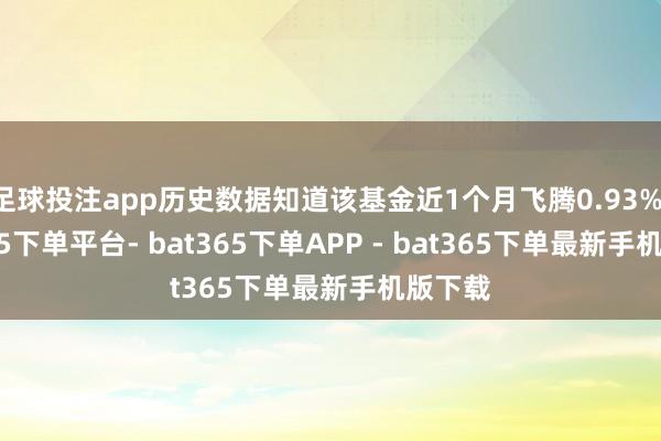 足球投注app历史数据知道该基金近1个月飞腾0.93%-bat365下单平台- bat365下单APP - bat365下单最新手机版下载