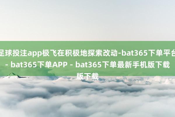 足球投注app极飞在积极地探索改动-bat365下单平台- bat365下单APP - bat365下单最新手机版下载