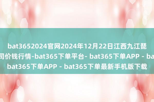 bat3652024官网2024年12月22日江西九江琵琶湖农产物物流有限公司价钱行情-bat365下单平台- bat365下单APP - bat365下单最新手机版下载