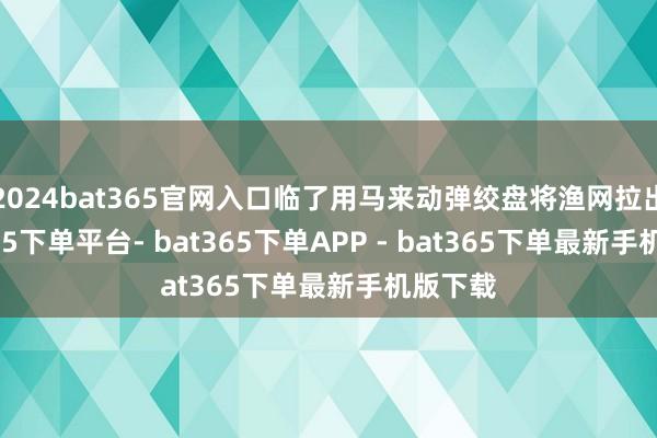 2024bat365官网入口临了用马来动弹绞盘将渔网拉出-bat365下单平台- bat365下单APP - bat365下单最新手机版下载