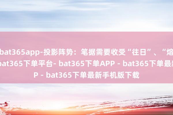 bat365app-投影阵势:笔据需要收受“往日”、“熔解”等阵势-bat365下单平台- bat365下单APP - bat365下单最新手机版下载