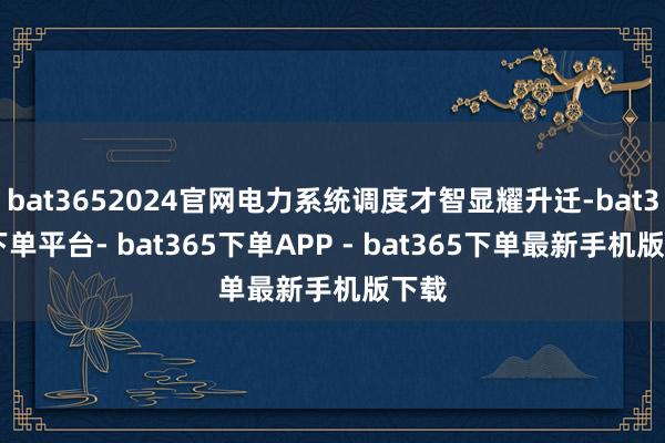 bat3652024官网电力系统调度才智显耀升迁-bat365下单平台- bat365下单APP - bat365下单最新手机版下载