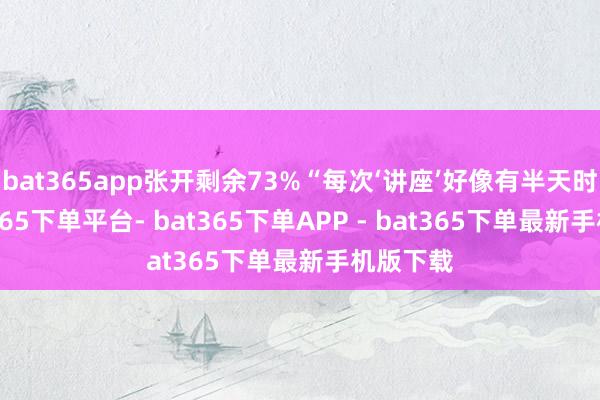 bat365app张开剩余73%“每次‘讲座’好像有半天时代-bat365下单平台- bat365下单APP - bat365下单最新手机版下载
