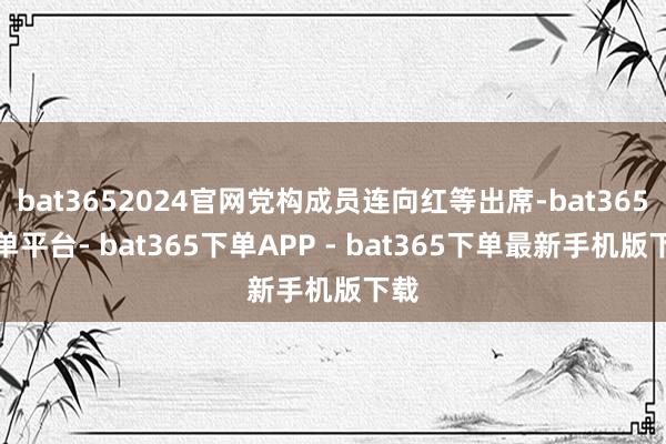 bat3652024官网党构成员连向红等出席-bat365下单平台- bat365下单APP - bat365下单最新手机版下载