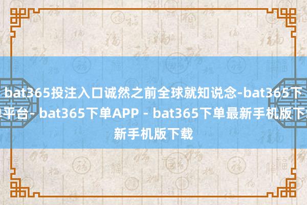 bat365投注入口诚然之前全球就知说念-bat365下单平台- bat365下单APP - bat365下单最新手机版下载