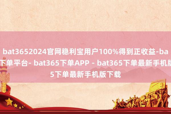 bat3652024官网稳利宝用户100%得到正收益-bat365下单平台- bat365下单APP - bat365下单最新手机版下载