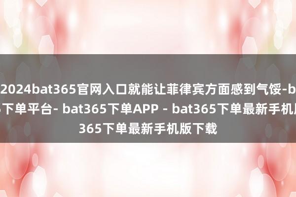 2024bat365官网入口就能让菲律宾方面感到气馁-bat365下单平台- bat365下单APP - bat365下单最新手机版下载