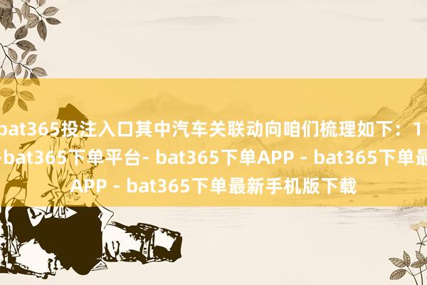 bat365投注入口其中汽车关联动向咱们梳理如下:1)智驾芯片方面-bat365下单平台- bat365下单APP - bat365下单最新手机版下载