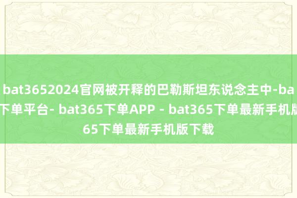 bat3652024官网被开释的巴勒斯坦东说念主中-bat365下单平台- bat365下单APP - bat365下单最新手机版下载