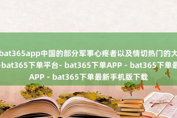bat365app中国的部分军事心疼者以及情切热门的大众也参与其中-bat365下单平台- bat365下单APP - bat365下单最新手机版下载