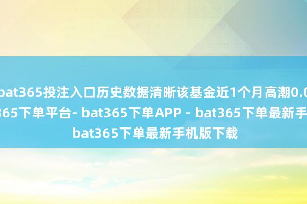 bat365投注入口历史数据清晰该基金近1个月高潮0.06%-bat365下单平台- bat365下单APP - bat365下单最新手机版下载