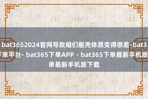 bat3652024官网导致咱们躯壳体质变得很差-bat365下单平台- bat365下单APP - bat365下单最新手机版下载
