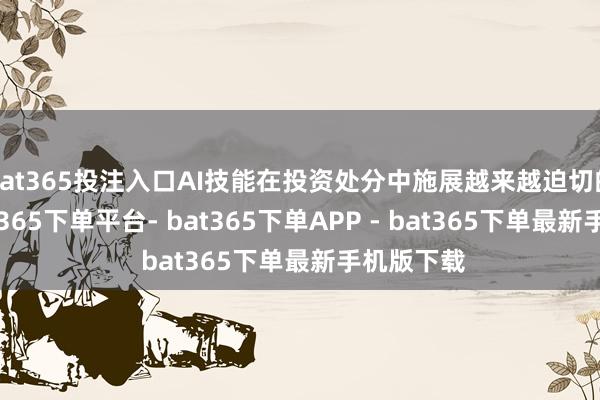 bat365投注入口AI技能在投资处分中施展越来越迫切的作用-bat365下单平台- bat365下单APP - bat365下单最新手机版下载