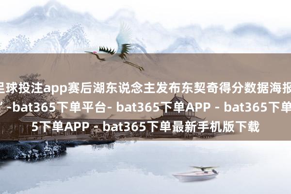 足球投注app赛后湖东说念主发布东契奇得分数据海报：“卢卡赛季新高”-bat365下单平台- bat365下单APP - bat365下单最新手机版下载