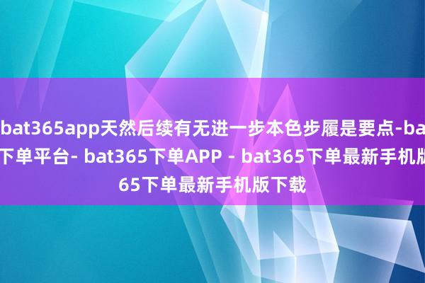 bat365app天然后续有无进一步本色步履是要点-bat365下单平台- bat365下单APP - bat365下单最新手机版下载