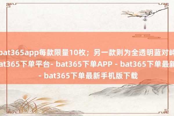 bat365app每款限量10枚；另一款则为全透明蓝对峙水晶材质-bat365下单平台- bat365下单APP - bat365下单最新手机版下载