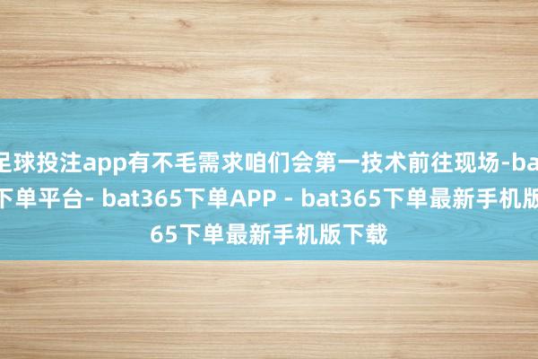 足球投注app有不毛需求咱们会第一技术前往现场-bat365下单平台- bat365下单APP - bat365下单最新手机版下载