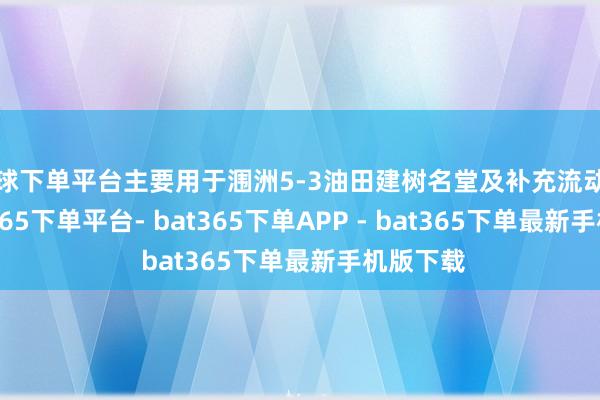 买球下单平台主要用于涠洲5-3油田建树名堂及补充流动资金-bat365下单平台- bat365下单APP - bat365下单最新手机版下载