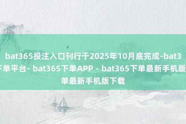 bat365投注入口刊行于2025年10月底完成-bat365下单平台- bat365下单APP - bat365下单最新手机版下载