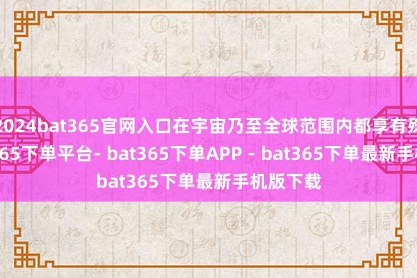 2024bat365官网入口在宇宙乃至全球范围内都享有殊荣-bat365下单平台- bat365下单APP - bat365下单最新手机版下载