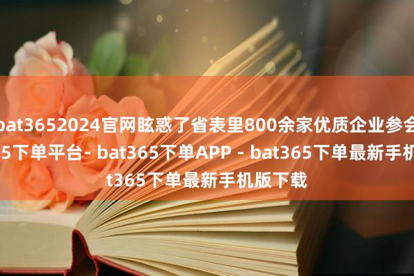 bat3652024官网眩惑了省表里800余家优质企业参会-bat365下单平台- bat365下单APP - bat365下单最新手机版下载